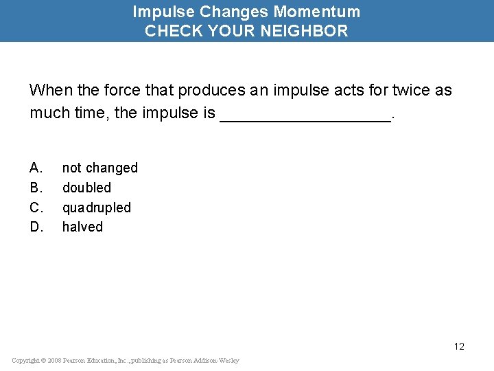 Impulse Changes Momentum CHECK YOUR NEIGHBOR When the force that produces an impulse acts