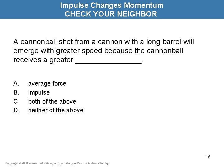 Impulse Changes Momentum CHECK YOUR NEIGHBOR A cannonball shot from a cannon with a