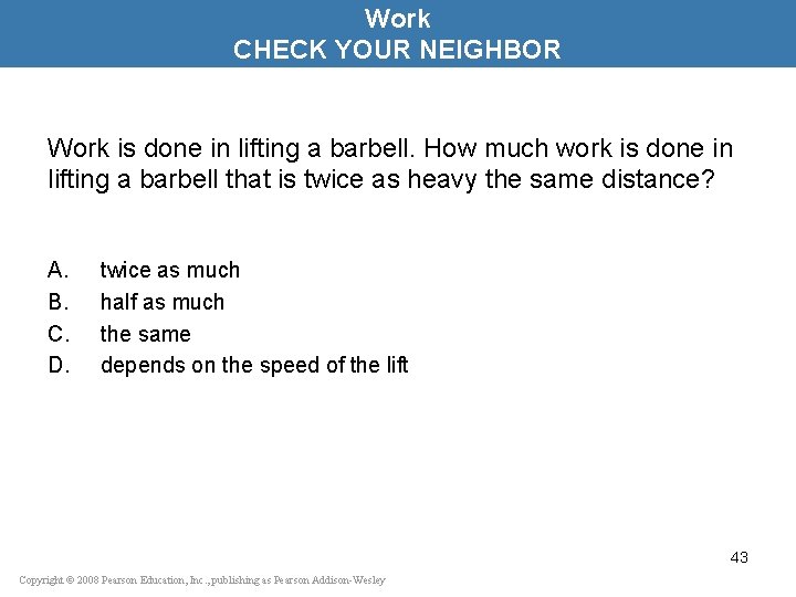 Work CHECK YOUR NEIGHBOR Work is done in lifting a barbell. How much work