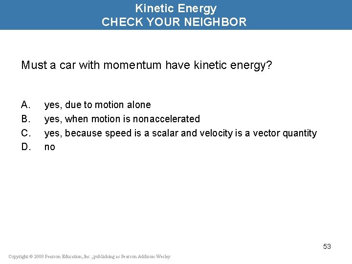 Kinetic Energy CHECK YOUR NEIGHBOR Must a car with momentum have kinetic energy? A.
