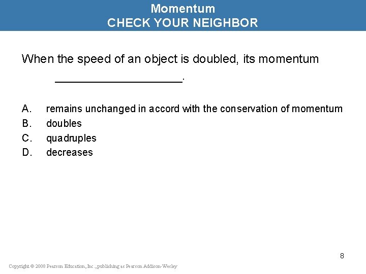 Momentum CHECK YOUR NEIGHBOR When the speed of an object is doubled, its momentum