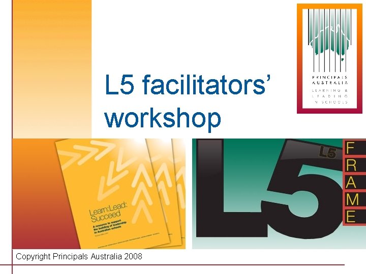 L 5 facilitators’ workshop Copyright Principals Australia 2008 