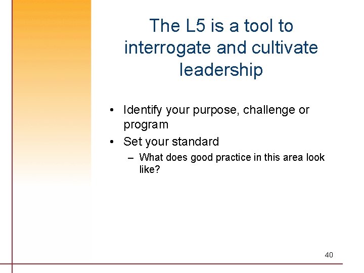 The L 5 is a tool to interrogate and cultivate leadership • Identify your