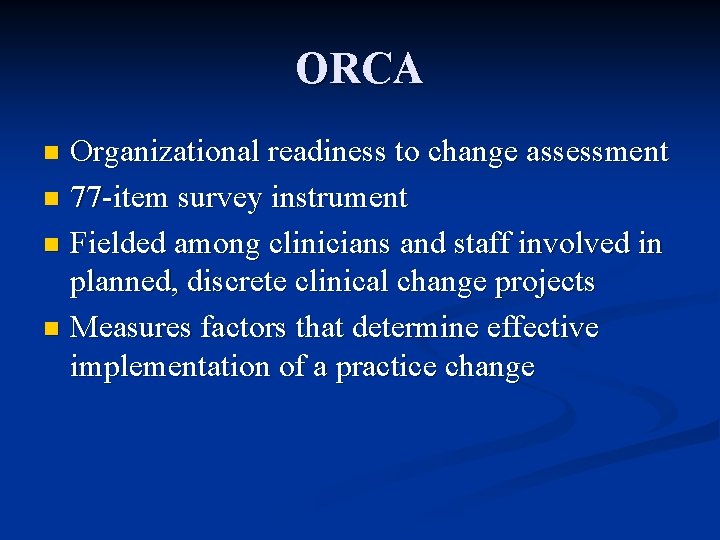 ORCA Organizational readiness to change assessment n 77 -item survey instrument n Fielded among