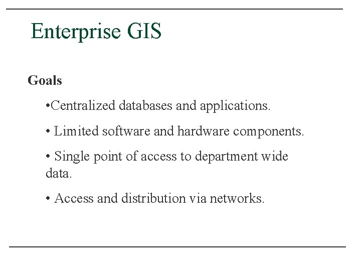 Enterprise GIS Goals • Centralized databases and applications. • Limited software and hardware components.