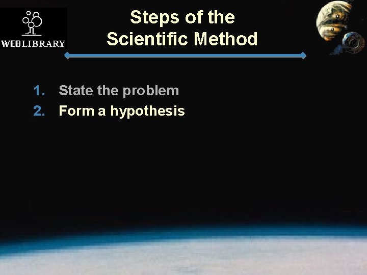 Steps of the Scientific Method 1. State the problem 2. Form a hypothesis 