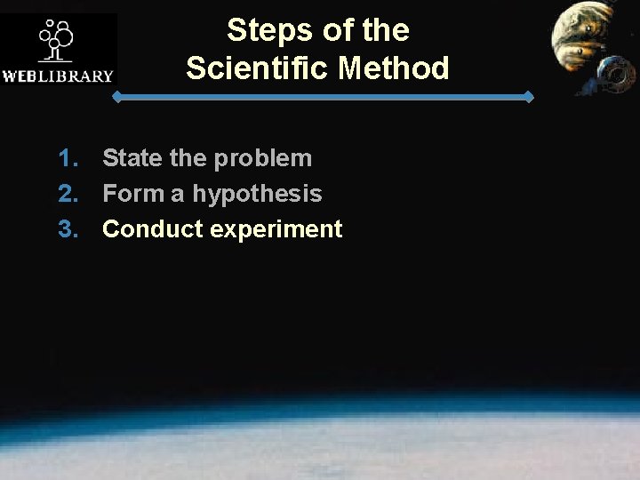 Steps of the Scientific Method 1. State the problem 2. Form a hypothesis 3.