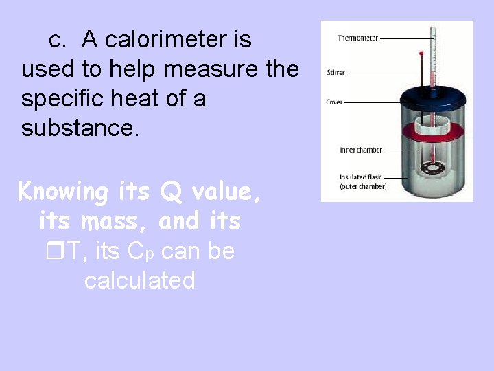 c. A calorimeter is used to help measure the specific heat of a substance.