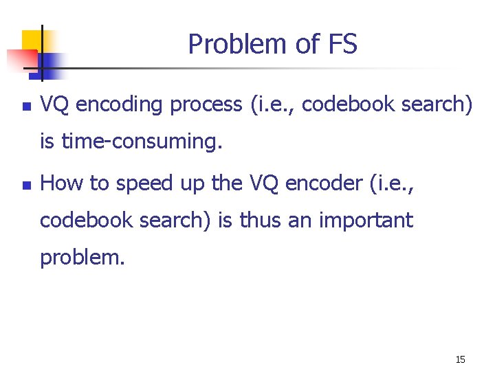 Problem of FS n VQ encoding process (i. e. , codebook search) is time-consuming. Problem of FS n VQ encoding process (i. e. , codebook search) is time-consuming.