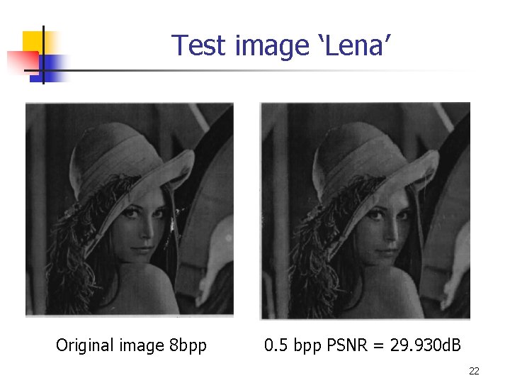 Test image ‘Lena’ Original image 8 bpp 0. 5 bpp PSNR = 29. 930 Test image ‘Lena’ Original image 8 bpp 0. 5 bpp PSNR = 29. 930