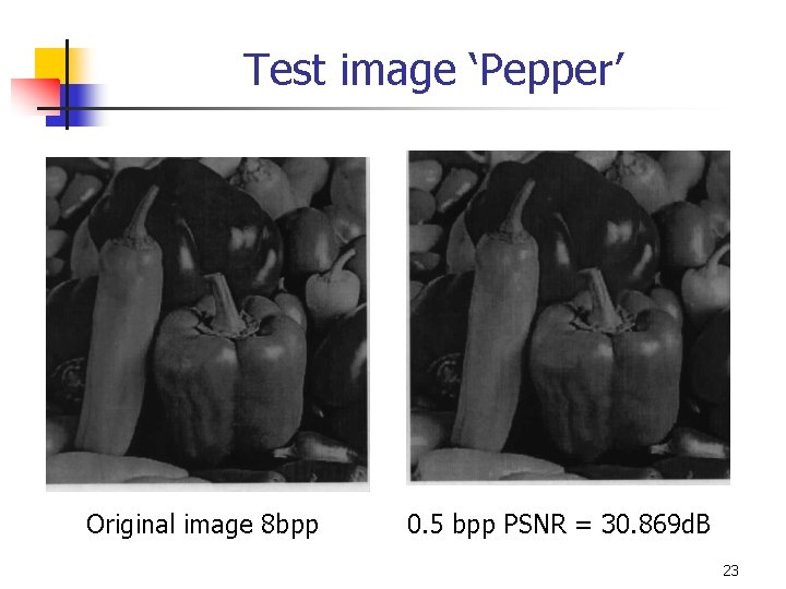 Test image ‘Pepper’ Original image 8 bpp 0. 5 bpp PSNR = 30. 869 Test image ‘Pepper’ Original image 8 bpp 0. 5 bpp PSNR = 30. 869