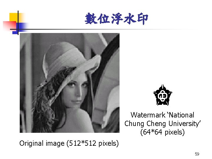 數位浮水印 Watermark ‘National Chung Cheng University’ (64*64 pixels) Original image (512*512 pixels) 59 數位浮水印 Watermark ‘National Chung Cheng University’ (64*64 pixels) Original image (512*512 pixels) 59