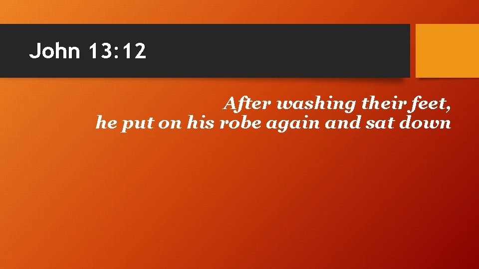 John 13: 12 After washing their feet, he put on his robe again and