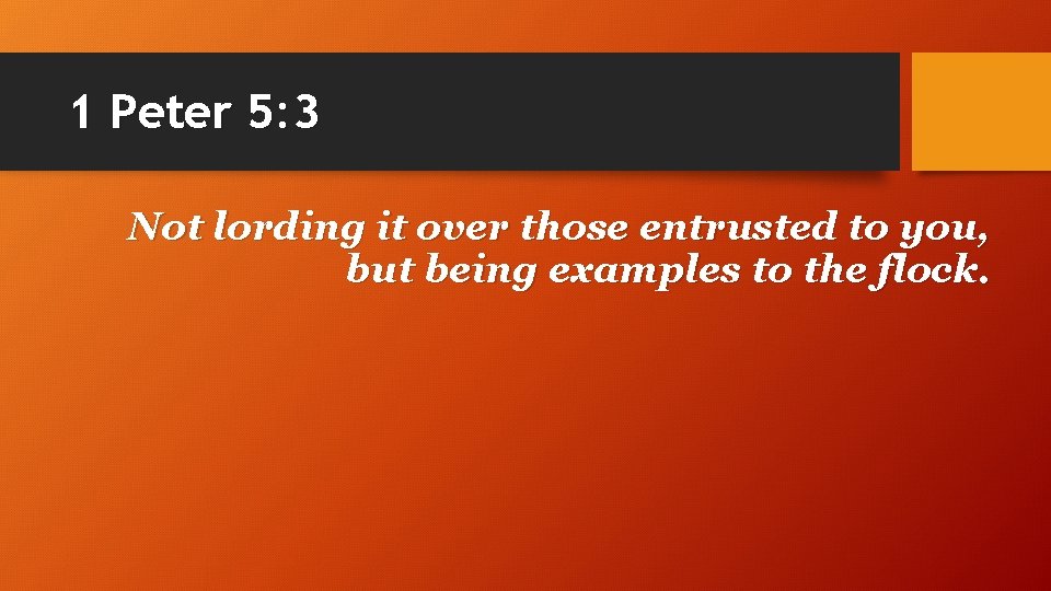1 Peter 5: 3 Not lording it over those entrusted to you, but being