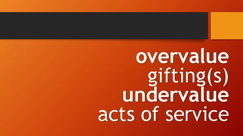 overvalue gifting(s) undervalue acts of service 