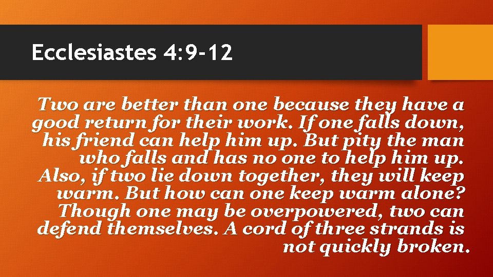 Ecclesiastes 4: 9 -12 Two are better than one because they have a good