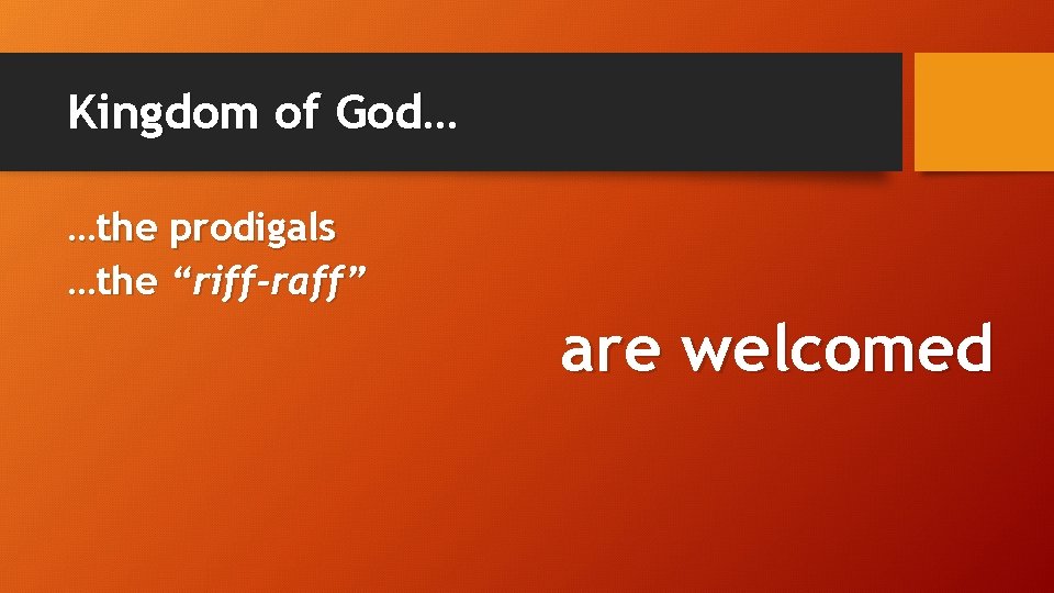 Kingdom of God… …the prodigals …the “riff-raff” are welcomed 