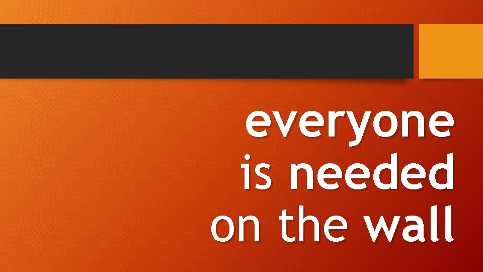 everyone is needed on the wall 