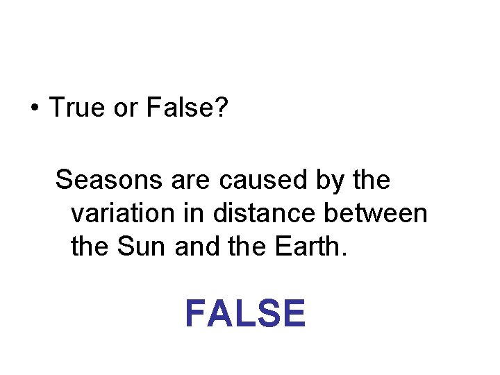  • True or False? Seasons are caused by the variation in distance between