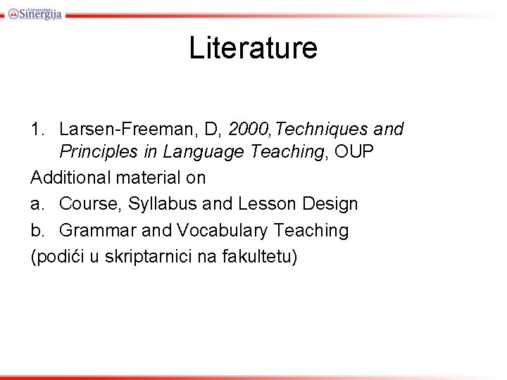 Literature 1. Larsen-Freeman, D, 2000, Techniques and Principles in Language Teaching, OUP Additional material