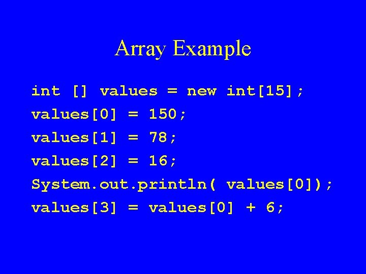 Array Example int [] values = new int[15]; values[0] = 150; values[1] = 78;