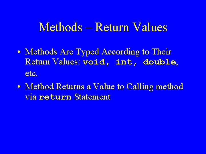 Methods – Return Values • Methods Are Typed According to Their Return Values: void,