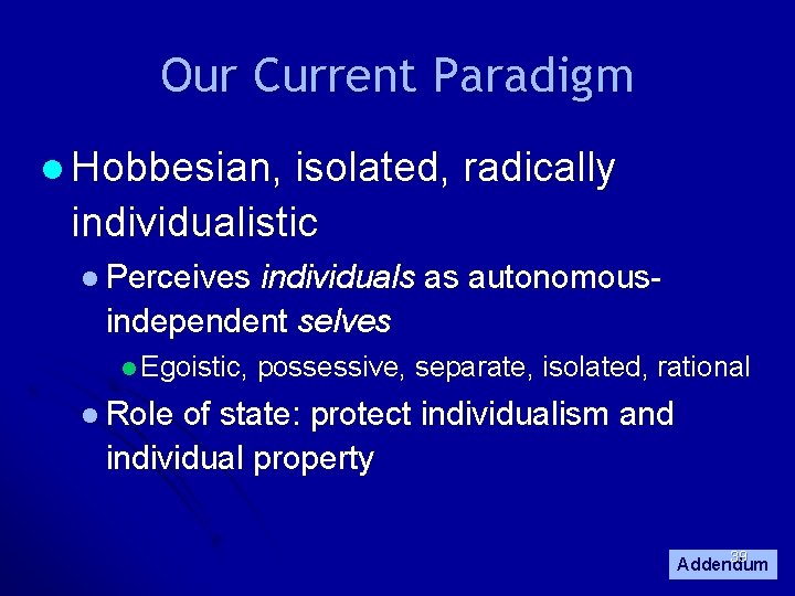 Our Current Paradigm l Hobbesian, isolated, radically individualistic l Perceives individuals as autonomousindependent selves Our Current Paradigm l Hobbesian, isolated, radically individualistic l Perceives individuals as autonomousindependent selves