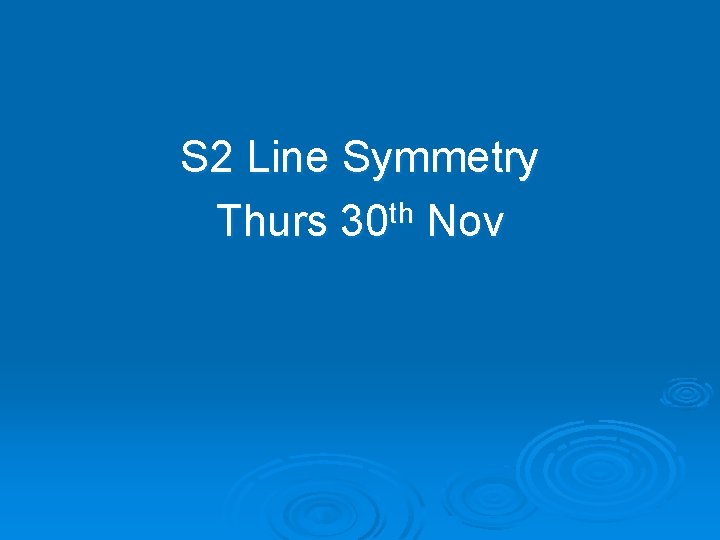 S 2 Line Symmetry Thurs 30 th Nov 