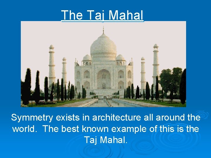 The Taj Mahal Symmetry exists in architecture all around the world. The best known