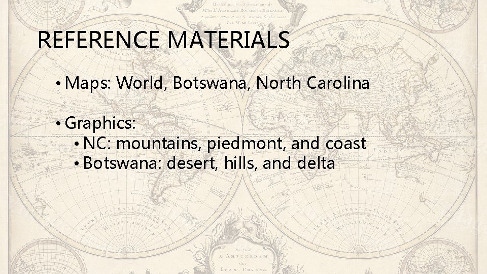 REFERENCE MATERIALS • Maps: World, Botswana, North Carolina • Graphics: • NC: mountains, piedmont,