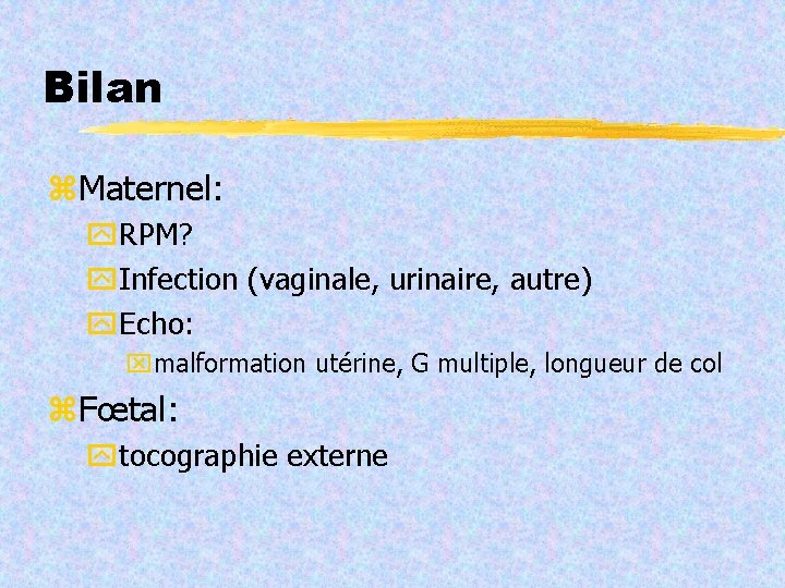 Bilan Maternel: RPM? Infection (vaginale, urinaire, autre) Echo: malformation utérine, G multiple, longueur de