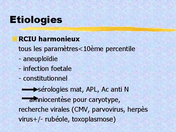 Etiologies RCIU harmonieux tous les paramètres<10ème percentile - aneuploïdie - infection foetale - constitutionnel
