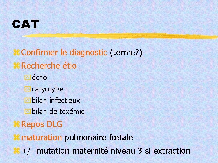CAT Confirmer le diagnostic (terme? ) Recherche étio: écho caryotype bilan infectieux bilan de