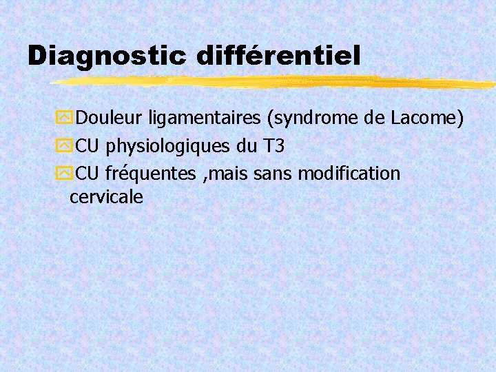 Diagnostic différentiel Douleur ligamentaires (syndrome de Lacome) CU physiologiques du T 3 CU fréquentes