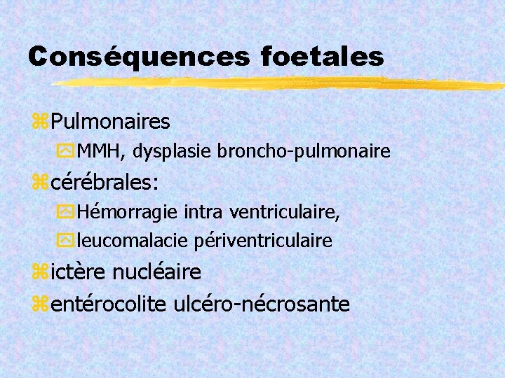 Conséquences foetales Pulmonaires MMH, dysplasie broncho-pulmonaire cérébrales: Hémorragie intra ventriculaire, leucomalacie périventriculaire ictère nucléaire