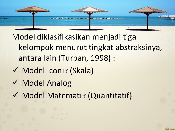 Model diklasifikasikan menjadi tiga kelompok menurut tingkat abstraksinya, antara lain (Turban, 1998) : ü