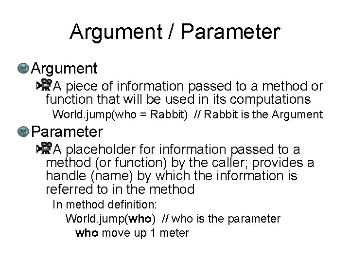 Argument / Parameter Argument A piece of information passed to a method or function