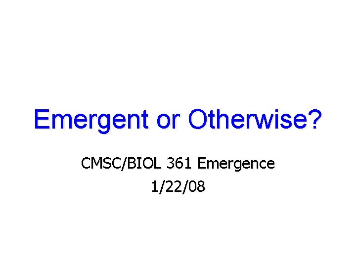 Emergent or Otherwise? CMSC/BIOL 361 Emergence 1/22/08 