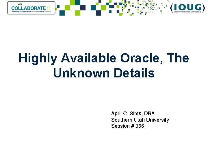 Highly Available Oracle, The Unknown Details April C. Sims, DBA Southern Utah University Session