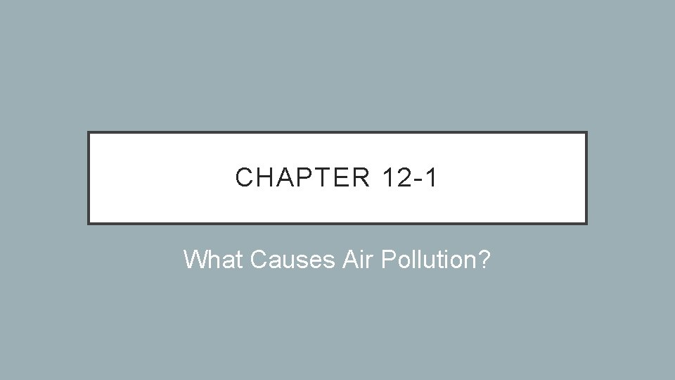 CHAPTER 12 -1 What Causes Air Pollution? 