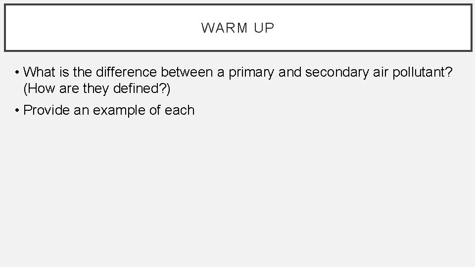 WARM UP • What is the difference between a primary and secondary air pollutant?