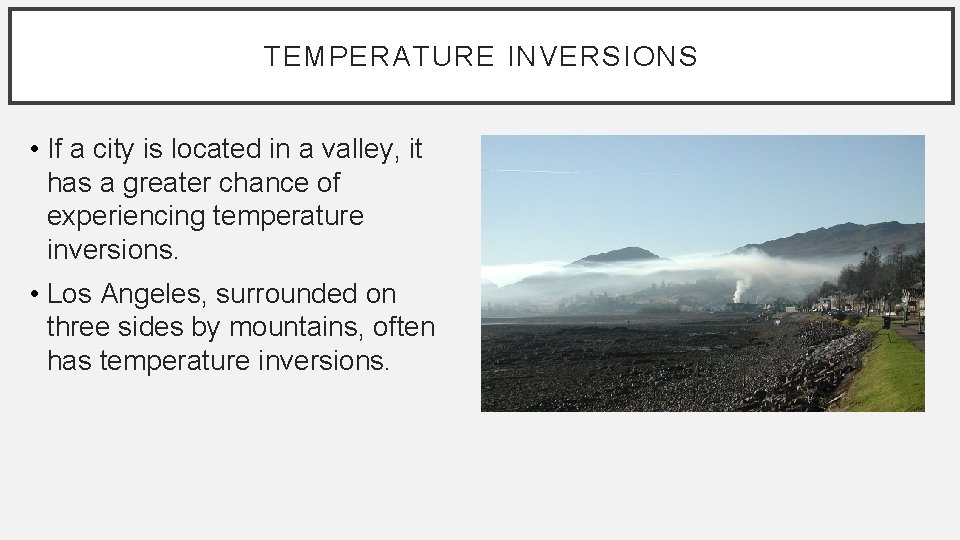 TEMPERATURE INVERSIONS • If a city is located in a valley, it has a