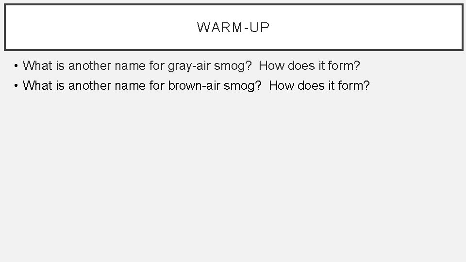 WARM-UP • What is another name for gray-air smog? How does it form? •