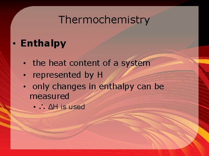 Thermochemistry • Enthalpy • the heat content of a system • represented by H