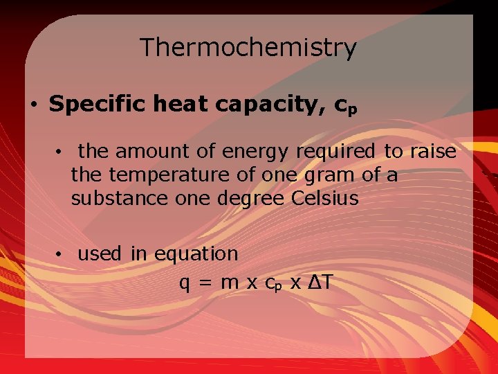 Thermochemistry • Specific heat capacity, cp • the amount of energy required to raise