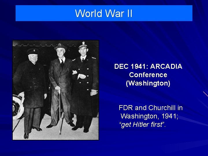 World War II DEC 1941: ARCADIA Conference (Washington) FDR and Churchill in Washington, 1941;