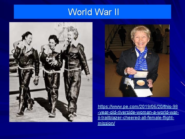 World War II https: //www. pe. com/2019/06/20/this-98 -year-old-riverside-woman-a-world-warii-trailblazer-cheered-all-female-flightmission/ World War II https: //www. pe. com/2019/06/20/this-98 -year-old-riverside-woman-a-world-warii-trailblazer-cheered-all-female-flightmission/