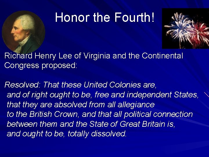 Honor the Fourth! Richard Henry Lee of Virginia and the Continental Congress proposed: Resolved: