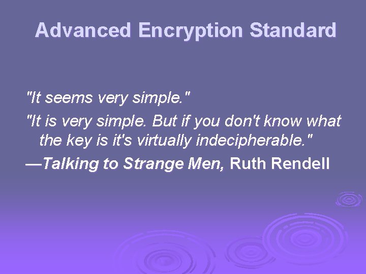 Advanced Encryption Standard "It seems very simple. " "It is very simple. But if