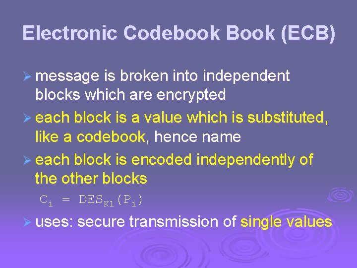 Electronic Codebook Book (ECB) Ø message is broken into independent blocks which are encrypted